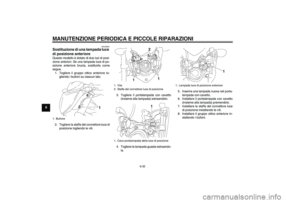 YAMAHA FZ1-N 2006 Manuale duso (in Italian) MANUTENZIONE PERIODICA E PICCOLE RIPARAZIONI
6-32
6
HAU39381
Sostituzione di una lampada luce
di posizione anteriore Questo modello è dotato di due luci di posi-
zione anteriori. Se una lampada luce YAMAHA FZ1-N 2006 Manuale duso (in Italian) MANUTENZIONE PERIODICA E PICCOLE RIPARAZIONI
6-32
6
HAU39381
Sostituzione di una lampada luce
di posizione anteriore Questo modello è dotato di due luci di posi-
zione anteriori. Se una lampada luce