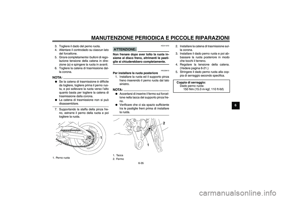 YAMAHA FZ1-N 2006  Manuale duso (in Italian) MANUTENZIONE PERIODICA E PICCOLE RIPARAZIONI
6-35
6
3. Togliere il dado del perno ruota.
4. Allentare il controdado su ciascun lato
del forcellone.
5. Girare completamente i bulloni di rego-
lazione t