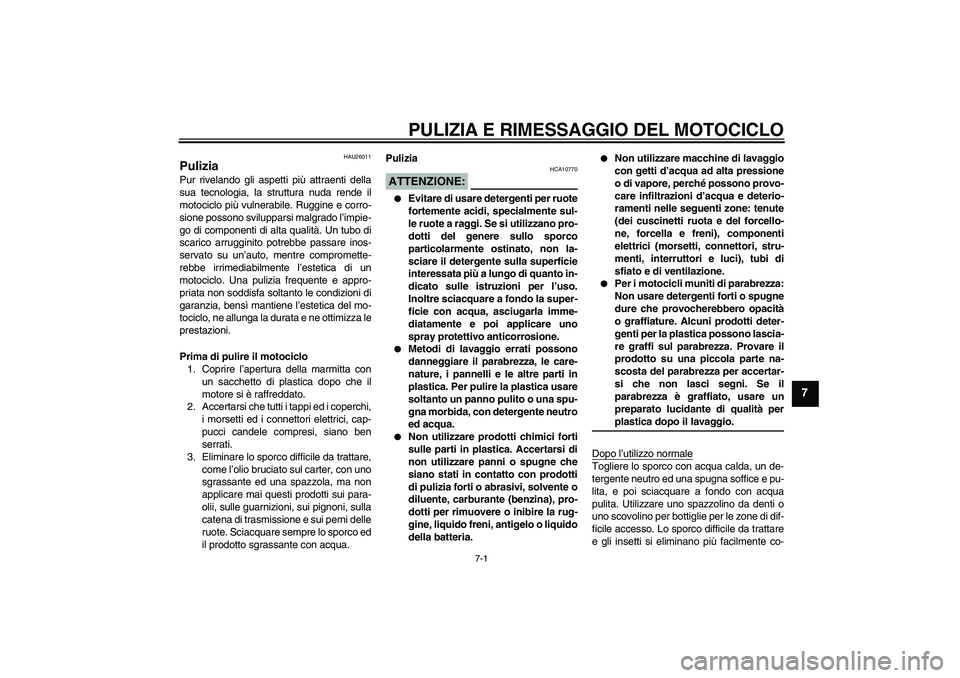 YAMAHA FZ1-N 2006  Manuale duso (in Italian) PULIZIA E RIMESSAGGIO DEL MOTOCICLO
7-1
7
HAU26011
Pulizia Pur rivelando gli aspetti più attraenti della
sua tecnologia, la struttura nuda rende il
motociclo più vulnerabile. Ruggine e corro-
sione 