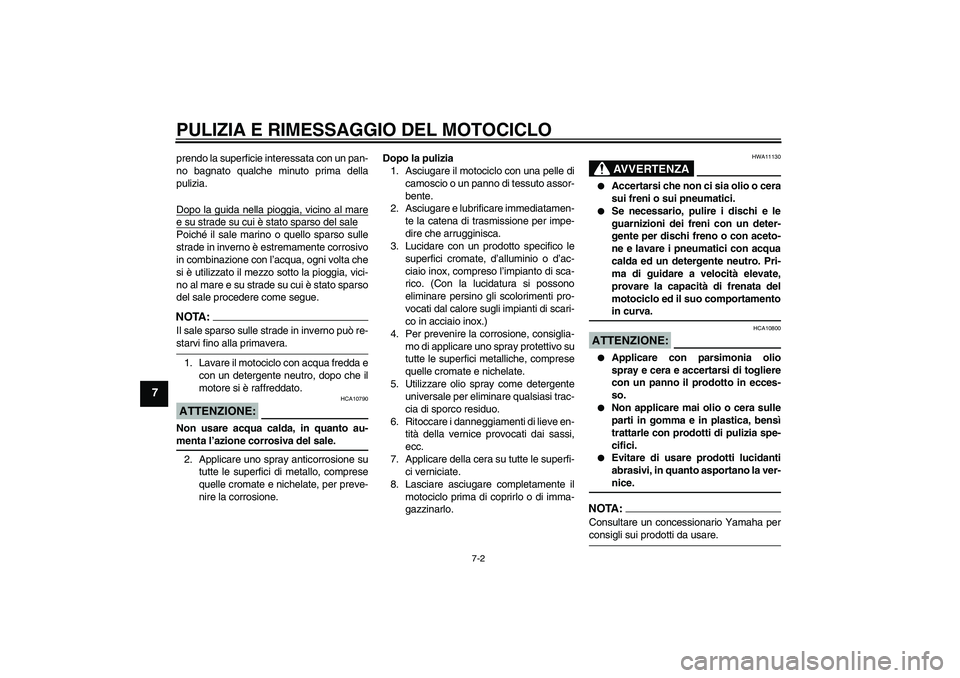 YAMAHA FZ1-N 2006  Manuale duso (in Italian) PULIZIA E RIMESSAGGIO DEL MOTOCICLO
7-2
7
prendo la superficie interessata con un pan-
no bagnato qualche minuto prima della
pulizia.
Dopo la guida nella pioggia, vicino al maree su strade su cui è s