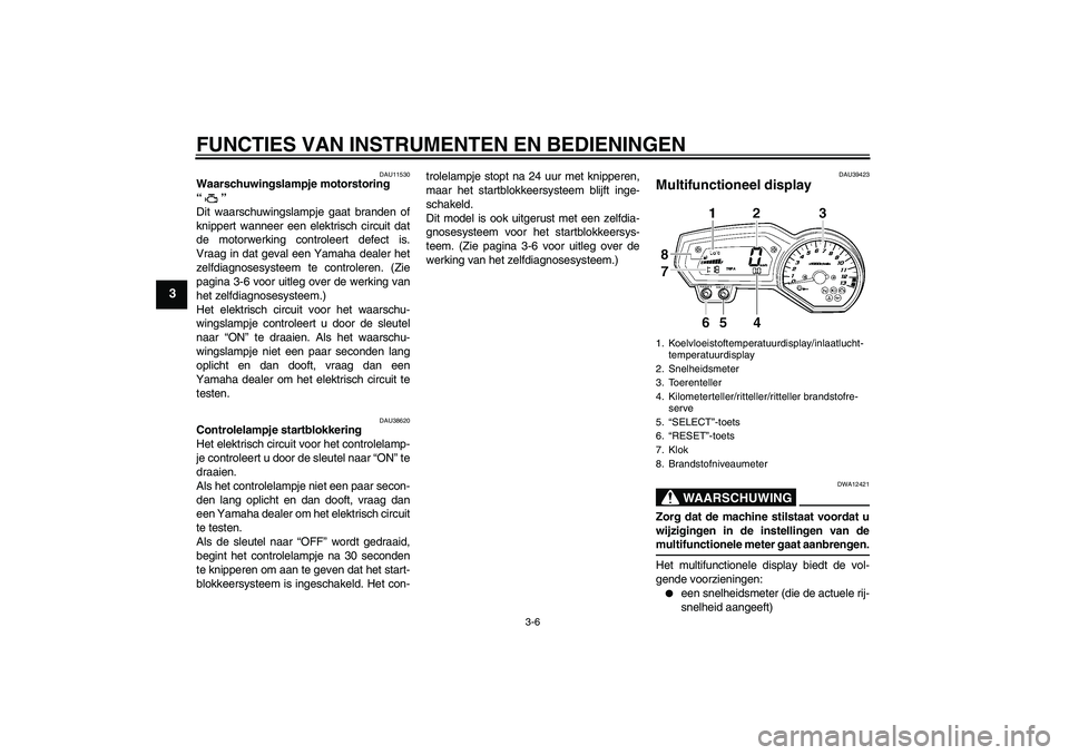 YAMAHA FZ1-N 2006 Instructieboekje (in Dutch) FUNCTIES VAN INSTRUMENTEN EN BEDIENINGEN
3-6
3
DAU11530
Waarschuwingslampje motorstoring
“”
Dit waarschuwingslampje gaat branden of
knippert wanneer een elektrisch circuit dat
de motorwerking co YAMAHA FZ1-N 2006 Instructieboekje (in Dutch) FUNCTIES VAN INSTRUMENTEN EN BEDIENINGEN
3-6
3
DAU11530
Waarschuwingslampje motorstoring
“”
Dit waarschuwingslampje gaat branden of
knippert wanneer een elektrisch circuit dat
de motorwerking co