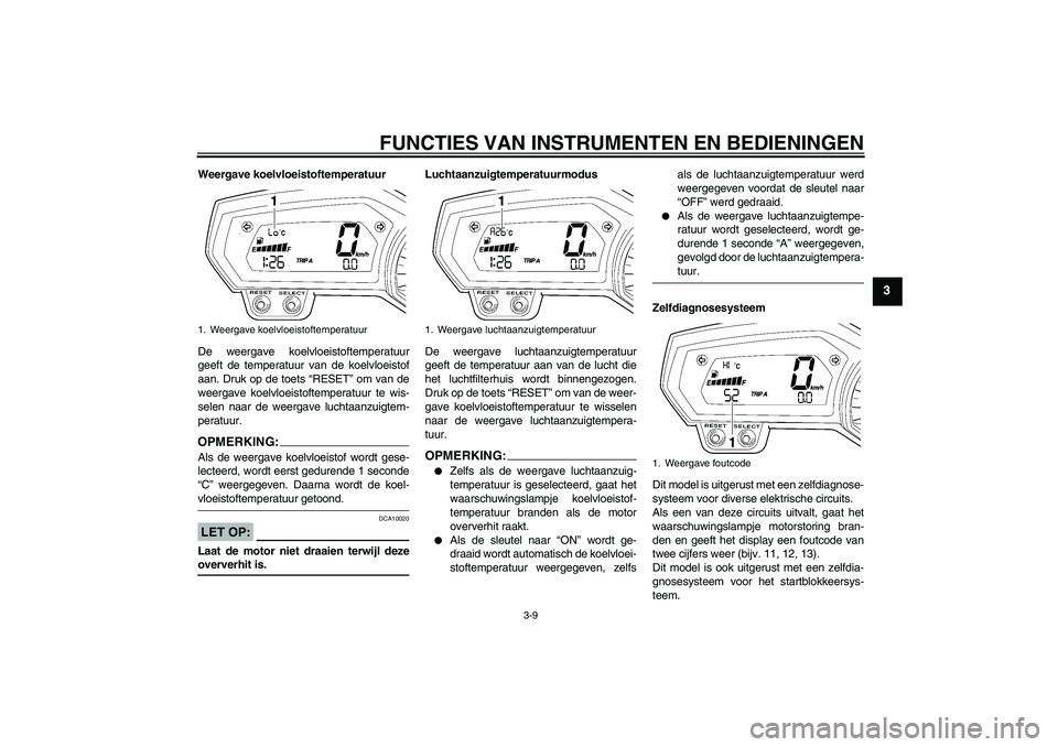 YAMAHA FZ1-N 2006 Instructieboekje (in Dutch) FUNCTIES VAN INSTRUMENTEN EN BEDIENINGEN
3-9
3
Weergave koelvloeistoftemperatuur
De weergave koelvloeistoftemperatuur
geeft de temperatuur van de koelvloeistof
aan. Druk op de toets “RESET” om van YAMAHA FZ1-N 2006 Instructieboekje (in Dutch) FUNCTIES VAN INSTRUMENTEN EN BEDIENINGEN
3-9
3
Weergave koelvloeistoftemperatuur
De weergave koelvloeistoftemperatuur
geeft de temperatuur van de koelvloeistof
aan. Druk op de toets “RESET” om van