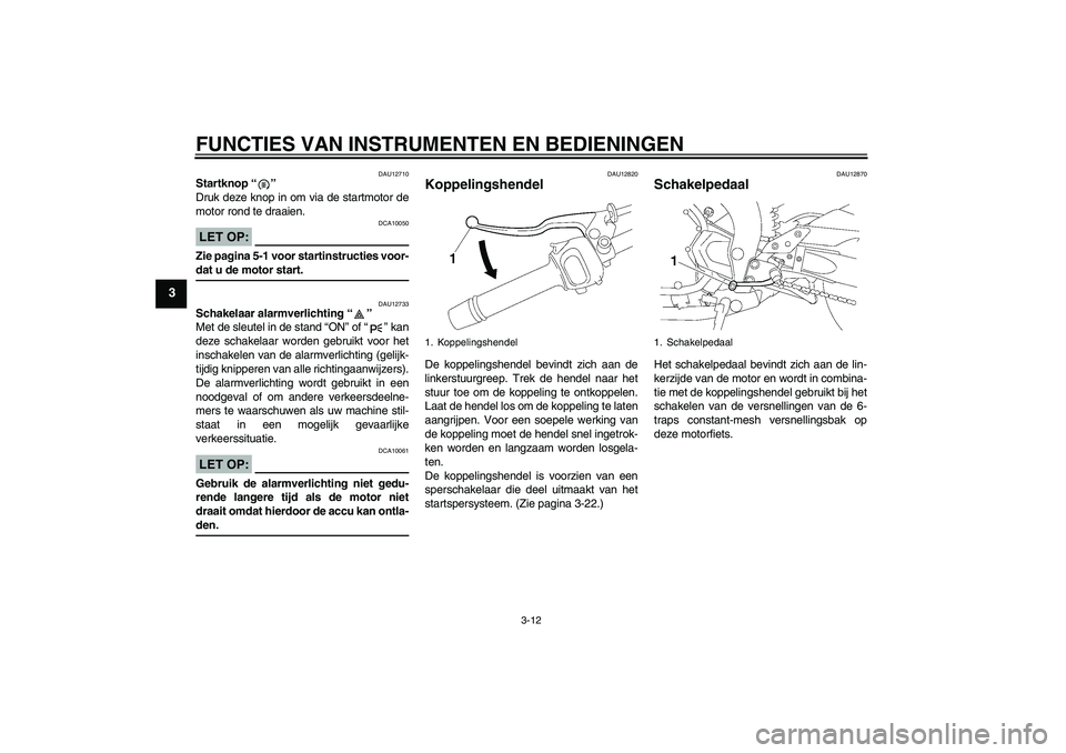 YAMAHA FZ1-N 2006  Instructieboekje (in Dutch) FUNCTIES VAN INSTRUMENTEN EN BEDIENINGEN
3-12
3
DAU12710
Startknop “” 
Druk deze knop in om via de startmotor de
motor rond te draaien.LET OP:
DCA10050
Zie pagina 5-1 voor startinstructies voor-da