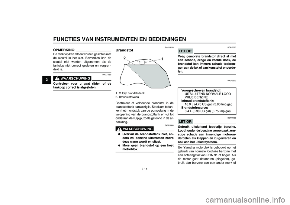 YAMAHA FZ1-N 2006  Instructieboekje (in Dutch) FUNCTIES VAN INSTRUMENTEN EN BEDIENINGEN
3-14
3
OPMERKING:De tankdop kan alleen worden gesloten met
de sleutel in het slot. Bovendien kan de
sleutel niet worden uitgenomen als de
tankdop niet correct 