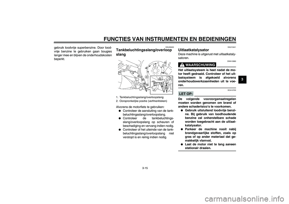 YAMAHA FZ1-N 2006  Instructieboekje (in Dutch) FUNCTIES VAN INSTRUMENTEN EN BEDIENINGEN
3-15
3
gebruik loodvrije superbenzine. Door lood-
vrije benzine te gebruiken gaan bougies
langer mee en blijven de onderhoudskosten
beperkt.
DAU39450
Tankbeluc