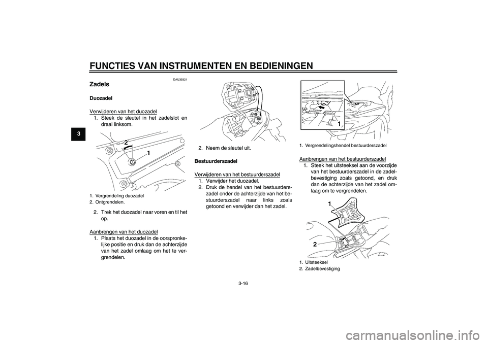 YAMAHA FZ1-N 2006  Instructieboekje (in Dutch) FUNCTIES VAN INSTRUMENTEN EN BEDIENINGEN
3-16
3
DAU39321
Zadels Duozadel
Verwijderen van het duozadel1. Steek de sleutel in het zadelslot en
draai linksom.
2. Trek het duozadel naar voren en til het
o