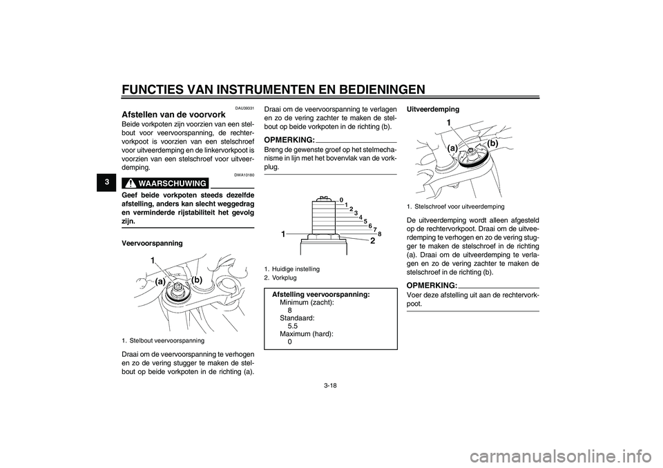 YAMAHA FZ1-N 2006 Instructieboekje (in Dutch) FUNCTIES VAN INSTRUMENTEN EN BEDIENINGEN
3-18
3
DAU39331
Afstellen van de voorvork Beide vorkpoten zijn voorzien van een stel-
bout voor veervoorspanning, de rechter-
vorkpoot is voorzien van een stel YAMAHA FZ1-N 2006 Instructieboekje (in Dutch) FUNCTIES VAN INSTRUMENTEN EN BEDIENINGEN
3-18
3
DAU39331
Afstellen van de voorvork Beide vorkpoten zijn voorzien van een stel-
bout voor veervoorspanning, de rechter-
vorkpoot is voorzien van een stel