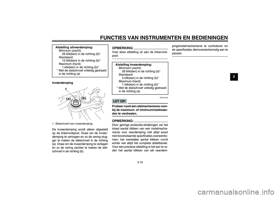 YAMAHA FZ1-N 2006 Instructieboekje (in Dutch) FUNCTIES VAN INSTRUMENTEN EN BEDIENINGEN
3-19
3
Inveerdemping
De inveerdemping wordt alleen afgesteld
op de linkervorkpoot. Draai om de inveer-
demping te verhogen en zo de vering stug-
ger te maken d YAMAHA FZ1-N 2006 Instructieboekje (in Dutch) FUNCTIES VAN INSTRUMENTEN EN BEDIENINGEN
3-19
3
Inveerdemping
De inveerdemping wordt alleen afgesteld
op de linkervorkpoot. Draai om de inveer-
demping te verhogen en zo de vering stug-
ger te maken d