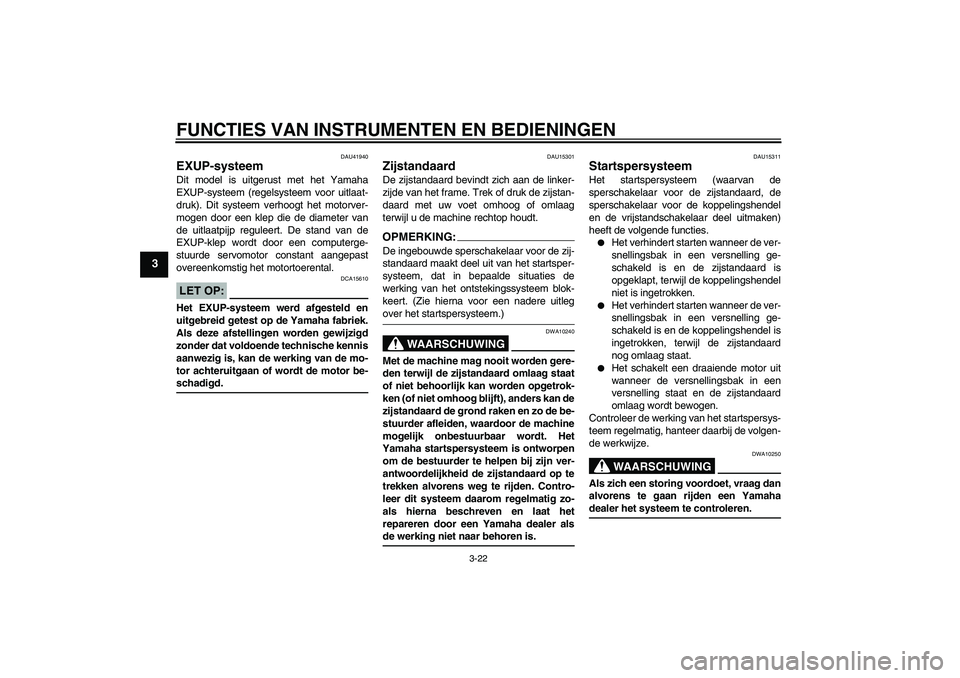 YAMAHA FZ1-N 2006 Instructieboekje (in Dutch) FUNCTIES VAN INSTRUMENTEN EN BEDIENINGEN
3-22
3
DAU41940
EXUP-systeem Dit model is uitgerust met het Yamaha
EXUP-systeem (regelsysteem voor uitlaat-
druk). Dit systeem verhoogt het motorver-
mogen doo YAMAHA FZ1-N 2006 Instructieboekje (in Dutch) FUNCTIES VAN INSTRUMENTEN EN BEDIENINGEN
3-22
3
DAU41940
EXUP-systeem Dit model is uitgerust met het Yamaha
EXUP-systeem (regelsysteem voor uitlaat-
druk). Dit systeem verhoogt het motorver-
mogen doo