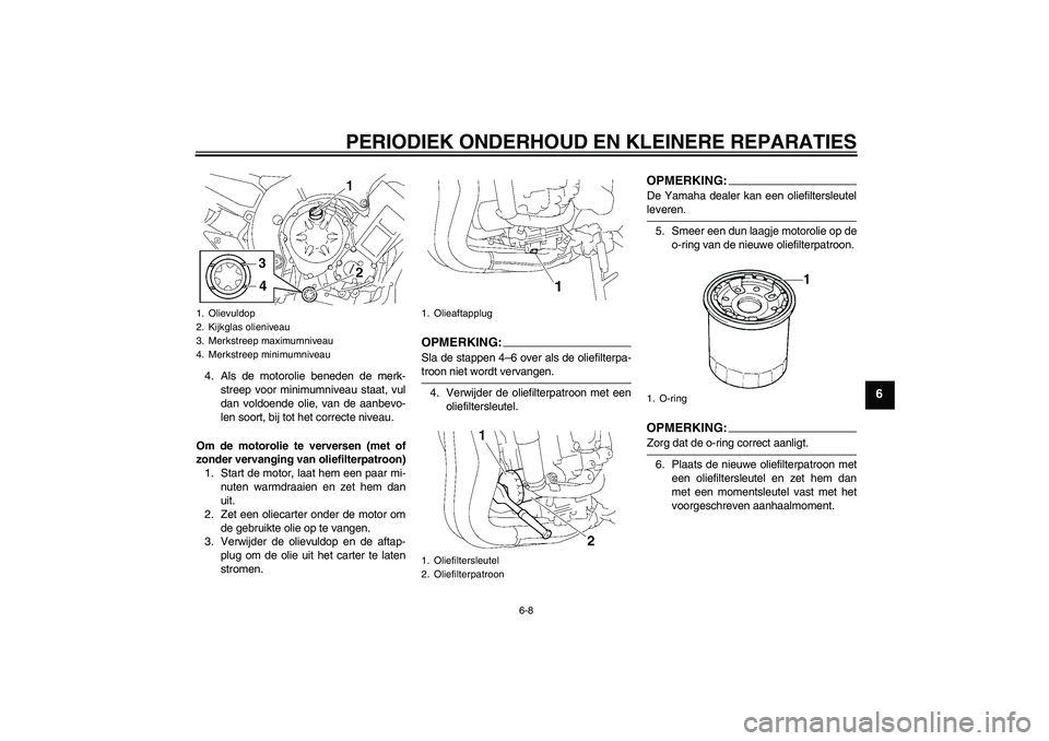 YAMAHA FZ1-N 2006  Instructieboekje (in Dutch) PERIODIEK ONDERHOUD EN KLEINERE REPARATIES
6-8
6
4. Als de motorolie beneden de merk-
streep voor minimumniveau staat, vul
dan voldoende olie, van de aanbevo-
len soort, bij tot het correcte niveau.
O