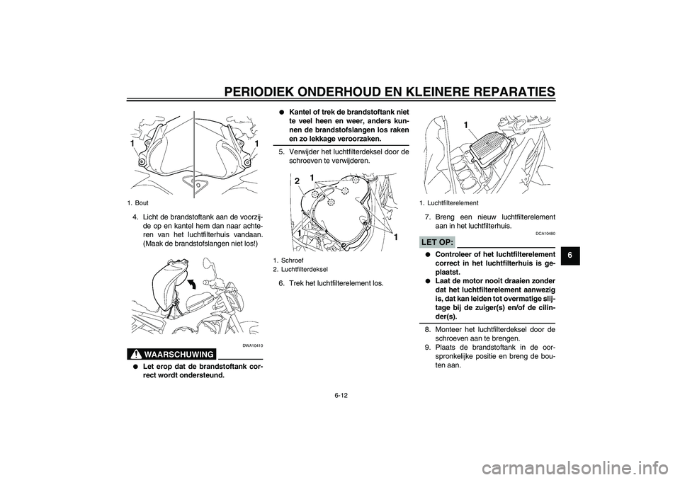YAMAHA FZ1-N 2006  Instructieboekje (in Dutch) PERIODIEK ONDERHOUD EN KLEINERE REPARATIES
6-12
6
4. Licht de brandstoftank aan de voorzij-
de op en kantel hem dan naar achte-
ren van het luchtfilterhuis vandaan.
(Maak de brandstofslangen niet los!
