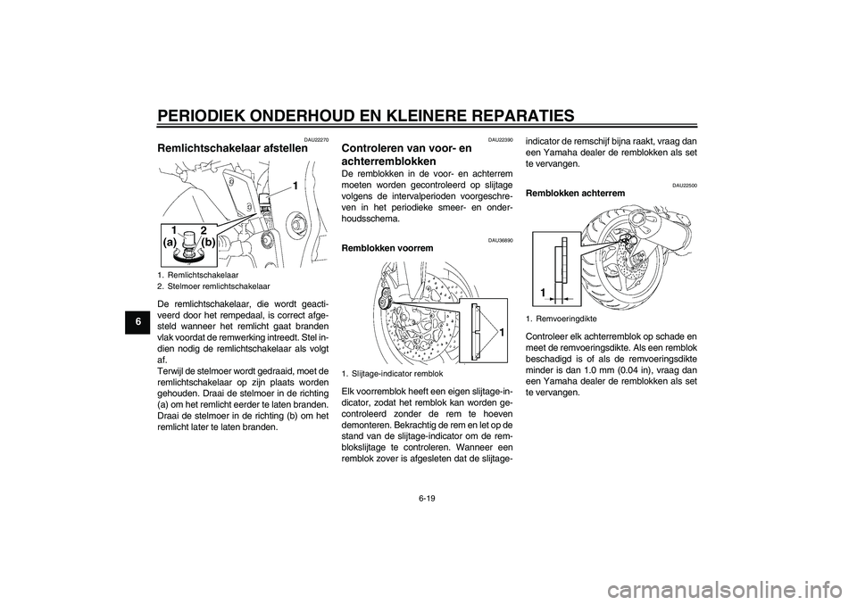 YAMAHA FZ1-N 2006  Instructieboekje (in Dutch) PERIODIEK ONDERHOUD EN KLEINERE REPARATIES
6-19
6
DAU22270
Remlichtschakelaar afstellen De remlichtschakelaar, die wordt geacti-
veerd door het rempedaal, is correct afge-
steld wanneer het remlicht g