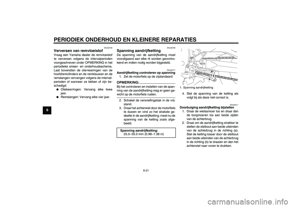 YAMAHA FZ1-N 2006  Instructieboekje (in Dutch) PERIODIEK ONDERHOUD EN KLEINERE REPARATIES
6-21
6
DAU22730
Verversen van remvloeistof Vraag een Yamaha dealer de remvloeistof
te verversen volgens de intervalperioden
voorgeschreven onder OPMERKING in
