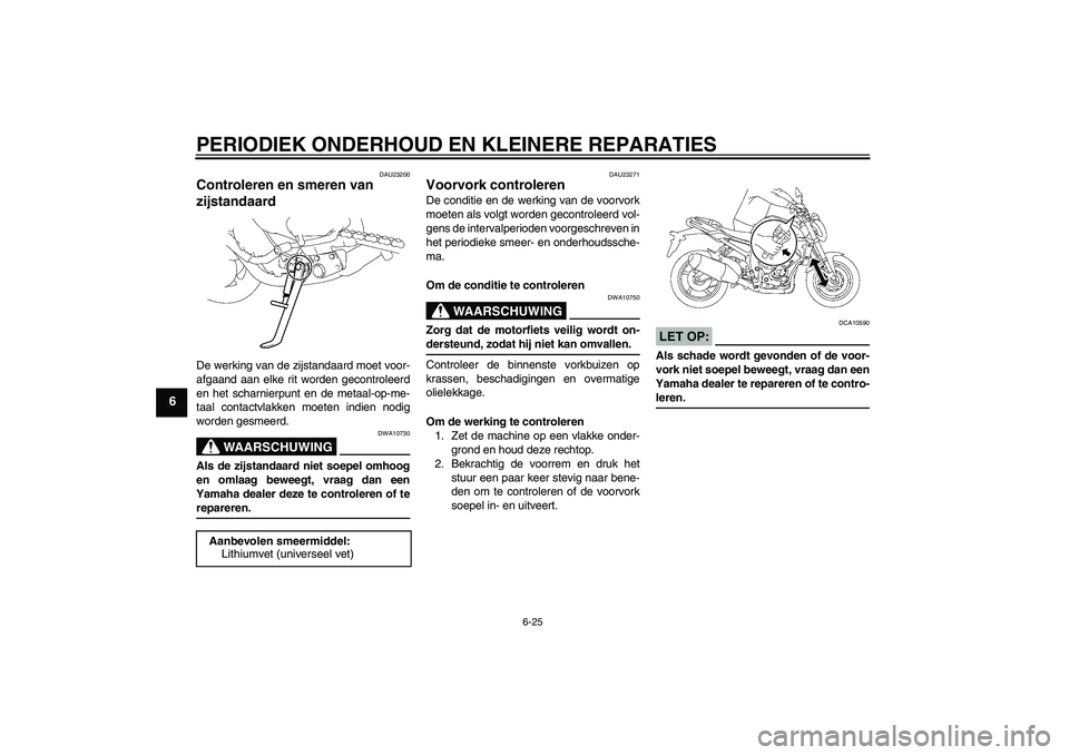 YAMAHA FZ1-N 2006  Instructieboekje (in Dutch) PERIODIEK ONDERHOUD EN KLEINERE REPARATIES
6-25
6
DAU23200
Controleren en smeren van 
zijstandaard De werking van de zijstandaard moet voor-
afgaand aan elke rit worden gecontroleerd
en het scharnierp