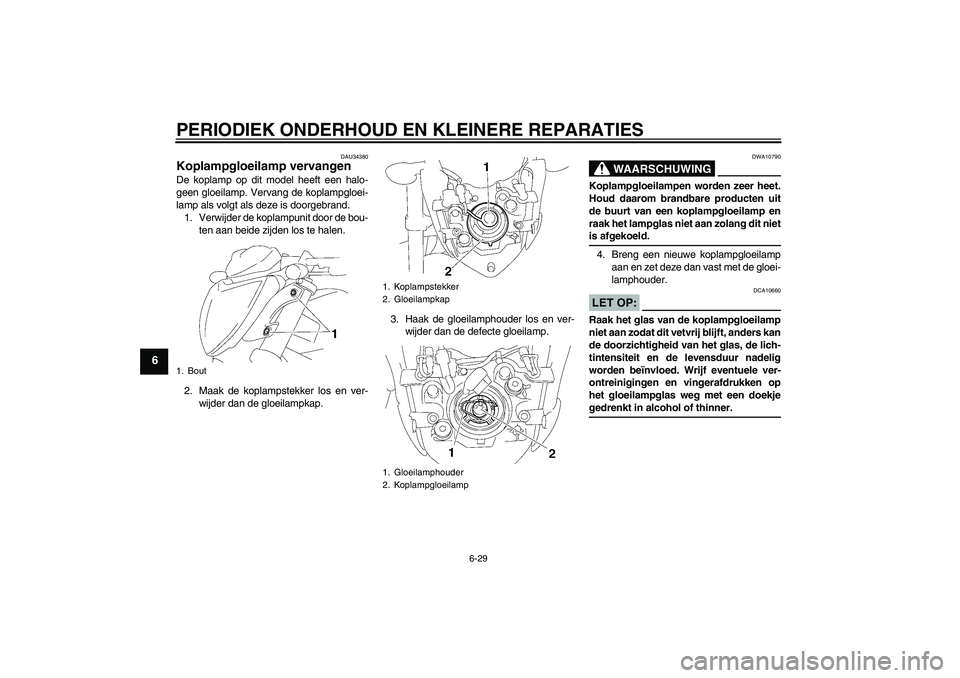 YAMAHA FZ1-N 2006 Instructieboekje (in Dutch) PERIODIEK ONDERHOUD EN KLEINERE REPARATIES
6-29
6
DAU34380
Koplampgloeilamp vervangen De koplamp op dit model heeft een halo-
geen gloeilamp. Vervang de koplampgloei-
lamp als volgt als deze is doorge YAMAHA FZ1-N 2006 Instructieboekje (in Dutch) PERIODIEK ONDERHOUD EN KLEINERE REPARATIES
6-29
6
DAU34380
Koplampgloeilamp vervangen De koplamp op dit model heeft een halo-
geen gloeilamp. Vervang de koplampgloei-
lamp als volgt als deze is doorge