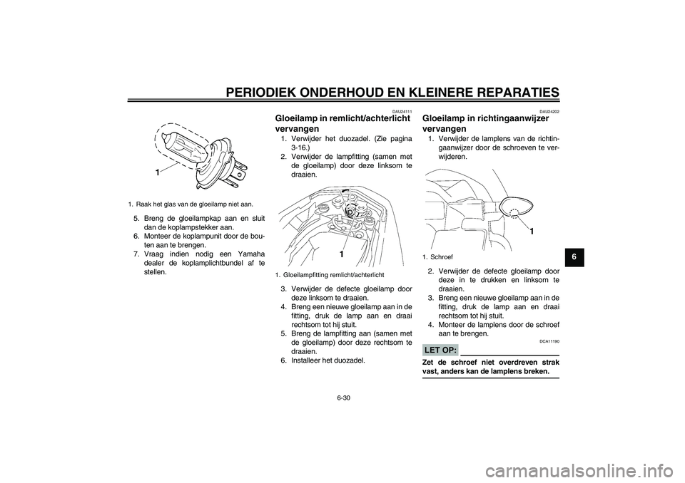 YAMAHA FZ1-N 2006  Instructieboekje (in Dutch) PERIODIEK ONDERHOUD EN KLEINERE REPARATIES
6-30
6
5. Breng de gloeilampkap aan en sluit
dan de koplampstekker aan.
6. Monteer de koplampunit door de bou-
ten aan te brengen.
7. Vraag indien nodig een 