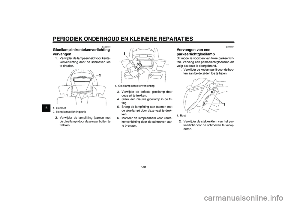 YAMAHA FZ1-N 2006  Instructieboekje (in Dutch) PERIODIEK ONDERHOUD EN KLEINERE REPARATIES
6-31
6
DAU24310
Gloeilamp in kentekenverlichting 
vervangen 1. Verwijder de lampeenheid voor kente-
kenverlichting door de schroeven los
te draaien.
2. Verwi