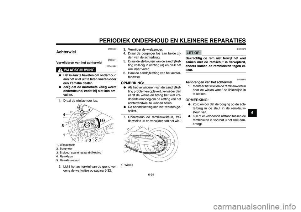 YAMAHA FZ1-N 2006  Instructieboekje (in Dutch) PERIODIEK ONDERHOUD EN KLEINERE REPARATIES
6-34
6
DAU25080
Achterwiel 
DAU25311
Verwijderen van het achterwiel
WAARSCHUWING
DWA10820

Het is aan te bevelen om onderhoud
aan het wiel uit te laten voer