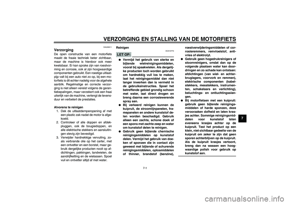 YAMAHA FZ1-N 2006  Instructieboekje (in Dutch) VERZORGING EN STALLING VAN DE MOTORFIETS
7-1
7
DAU26011
Verzorging De open constructie van een motorfiets
maakt de fraaie techniek beter zichtbaar,
maar de machine is hierdoor ook meer
kwetsbaar. Er k
