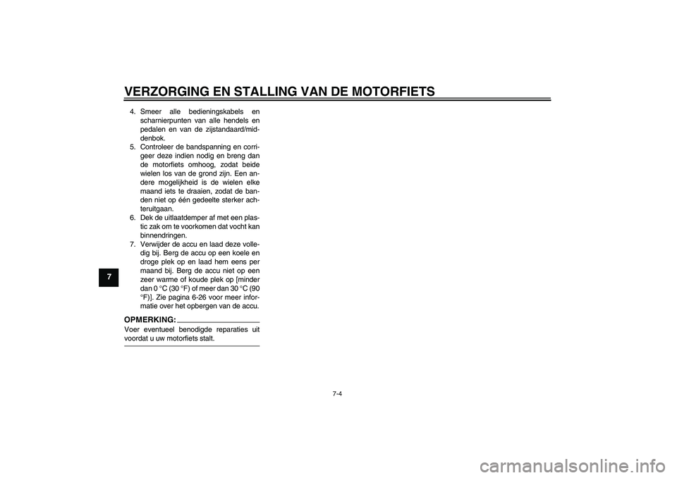 YAMAHA FZ1-N 2006  Instructieboekje (in Dutch) VERZORGING EN STALLING VAN DE MOTORFIETS
7-4
7
4. Smeer alle bedieningskabels en
scharnierpunten van alle hendels en
pedalen en van de zijstandaard/mid-
denbok.
5. Controleer de bandspanning en corri-