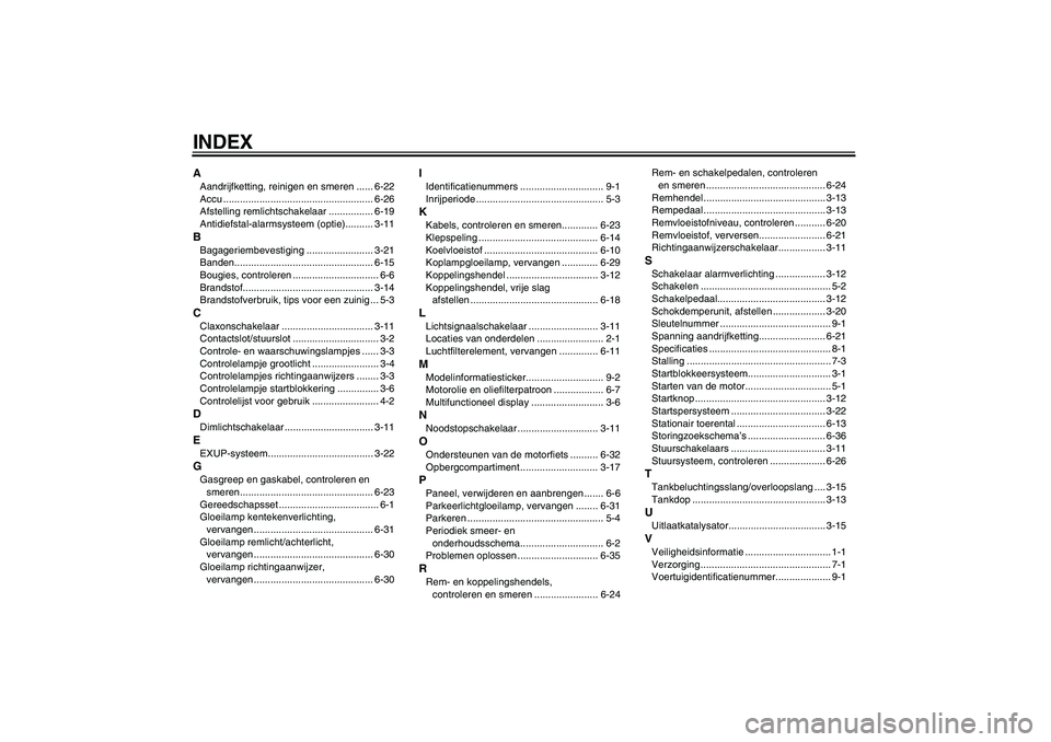 YAMAHA FZ1-N 2006  Instructieboekje (in Dutch) INDEXAAandrijfketting, reinigen en smeren ...... 6-22
Accu ...................................................... 6-26
Afstelling remlichtschakelaar ................ 6-19
Antidiefstal-alarmsysteem (op