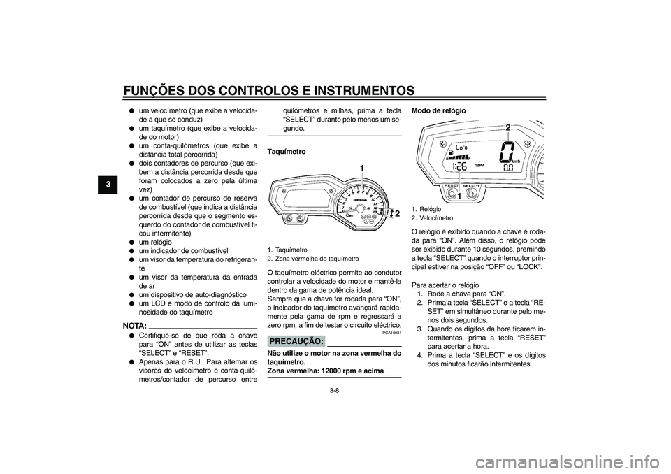 YAMAHA FZ1-N 2006  Manual de utilização (in Portuguese) FUNÇÕES DOS CONTROLOS E INSTRUMENTOS
3-8
3

um velocímetro (que exibe a velocida-
de a que se conduz)

um taquímetro (que exibe a velocida-
de do motor)

um conta-quilómetros (que exibe a
dist