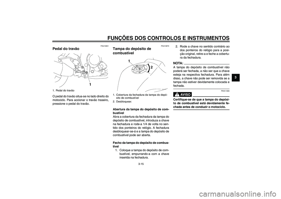YAMAHA FZ1-N 2006  Manual de utilização (in Portuguese) FUNÇÕES DOS CONTROLOS E INSTRUMENTOS
3-15
3
PAU12941
Pedal do travão O pedal do travão situa-se no lado direito do
motociclo. Para accionar o travão traseiro,
pressione o pedal do travão.
PAU130