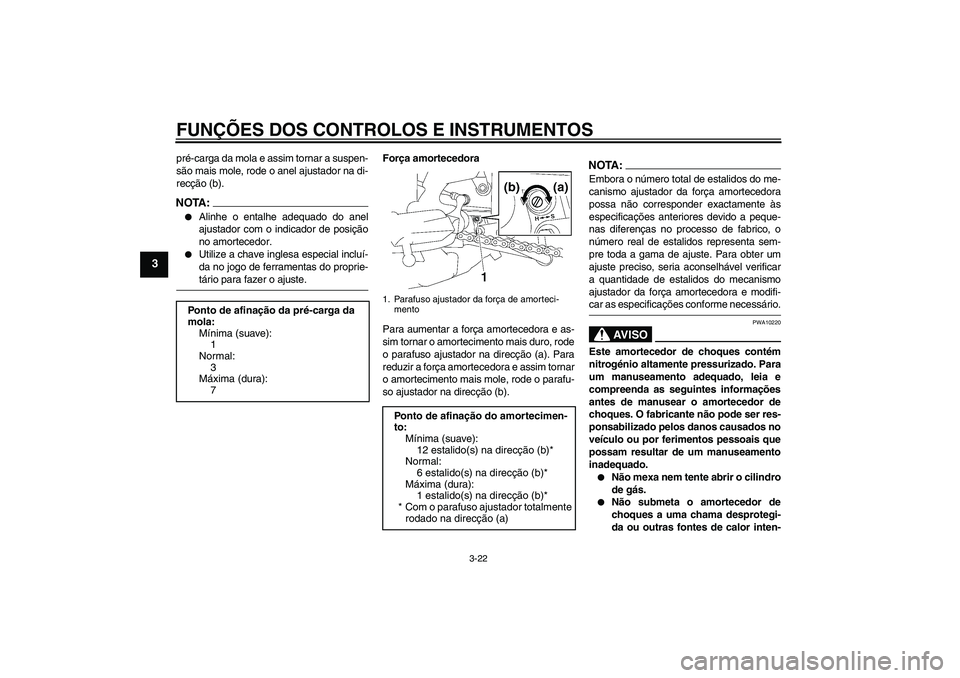 YAMAHA FZ1-N 2006  Manual de utilização (in Portuguese) FUNÇÕES DOS CONTROLOS E INSTRUMENTOS
3-22
3
pré-carga da mola e assim tornar a suspen-
são mais mole, rode o anel ajustador na di-
recção (b).NOTA:
Alinhe o entalhe adequado do anel
ajustador c