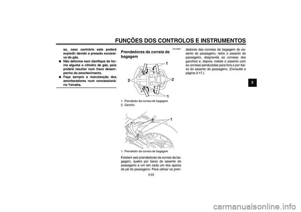 YAMAHA FZ1-N 2006  Manual de utilização (in Portuguese) FUNÇÕES DOS CONTROLOS E INSTRUMENTOS
3-23
3
so, caso contrário este poderá
explodir devido a pressão excessi-
va do gás.

Não deforme nem danifique de for-
ma alguma o cilindro de gás, pois
p