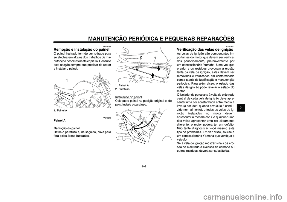 YAMAHA FZ1-N 2006  Manual de utilização (in Portuguese) MANUTENÇÃO PERIÓDICA E PEQUENAS REPARAÇÕES
6-6
6
PAU18751
Remoção e instalação do painel O painel ilustrado tem de ser retirado para
se efectuarem alguns dos trabalhos de ma-
nutenção descr