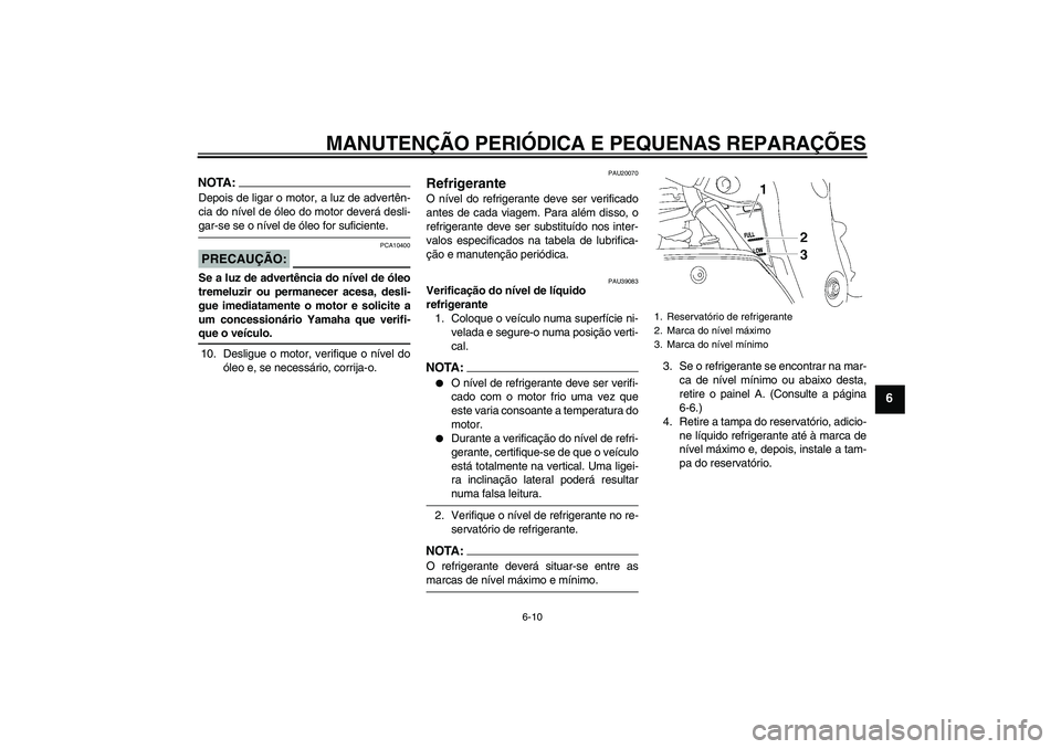 YAMAHA FZ1-N 2006  Manual de utilização (in Portuguese) MANUTENÇÃO PERIÓDICA E PEQUENAS REPARAÇÕES
6-10
6
NOTA:Depois de ligar o motor, a luz de advertên-
cia do nível de óleo do motor deverá desli-gar-se se o nível de óleo for suficiente.PRECAU