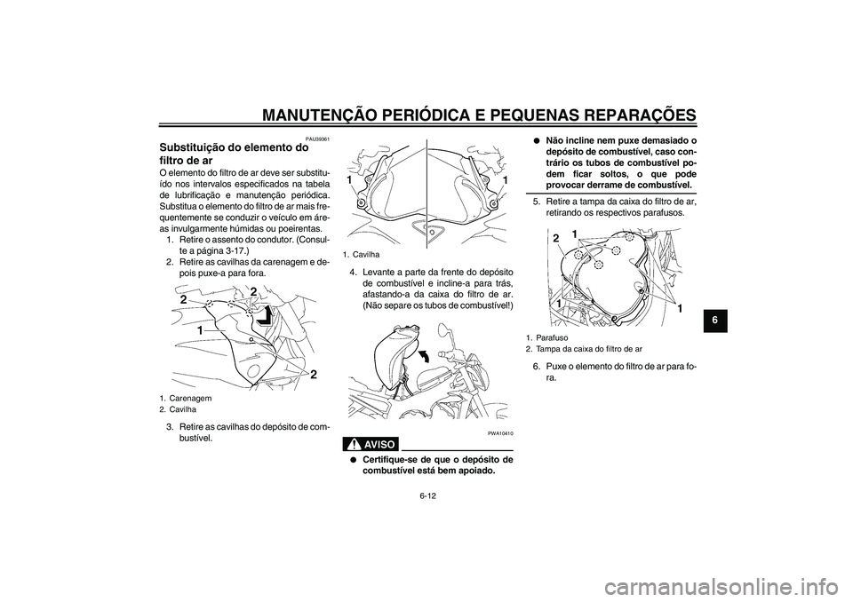 YAMAHA FZ1-N 2006  Manual de utilização (in Portuguese) MANUTENÇÃO PERIÓDICA E PEQUENAS REPARAÇÕES
6-12
6
PAU39361
Substituição do elemento do 
filtro de ar O elemento do filtro de ar deve ser substitu-
ído nos intervalos especificados na tabela
de