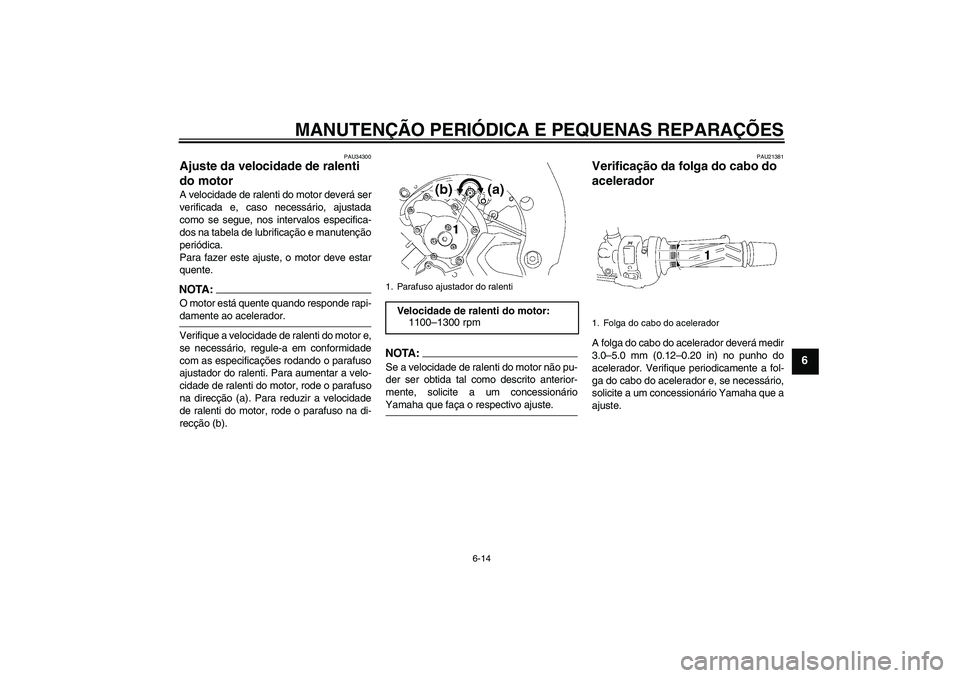 YAMAHA FZ1-N 2006  Manual de utilização (in Portuguese) MANUTENÇÃO PERIÓDICA E PEQUENAS REPARAÇÕES
6-14
6
PAU34300
Ajuste da velocidade de ralenti 
do motor A velocidade de ralenti do motor deverá ser
verificada e, caso necessário, ajustada
como se 