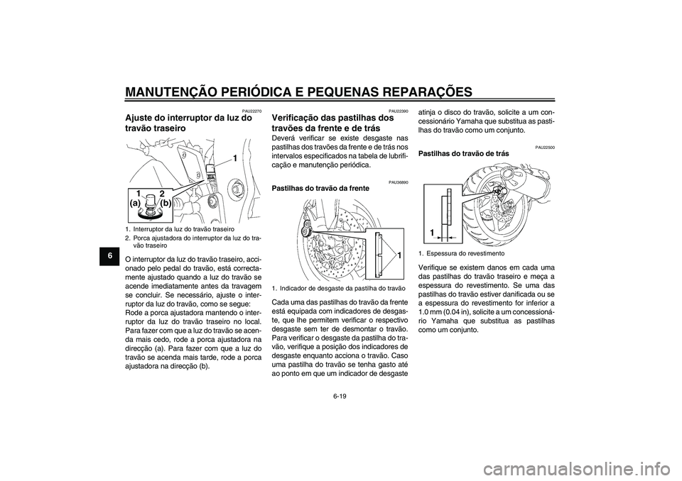 YAMAHA FZ1-N 2006  Manual de utilização (in Portuguese) MANUTENÇÃO PERIÓDICA E PEQUENAS REPARAÇÕES
6-19
6
PAU22270
Ajuste do interruptor da luz do 
travão traseiro O interruptor da luz do travão traseiro, acci-
onado pelo pedal do travão, está cor