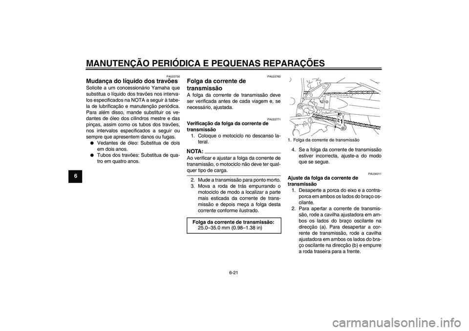 YAMAHA FZ1-N 2006  Manual de utilização (in Portuguese) MANUTENÇÃO PERIÓDICA E PEQUENAS REPARAÇÕES
6-21
6
PAU22730
Mudança do líquido dos travões Solicite a um concessionário Yamaha que
substitua o líquido dos travões nos interva-
los especifica