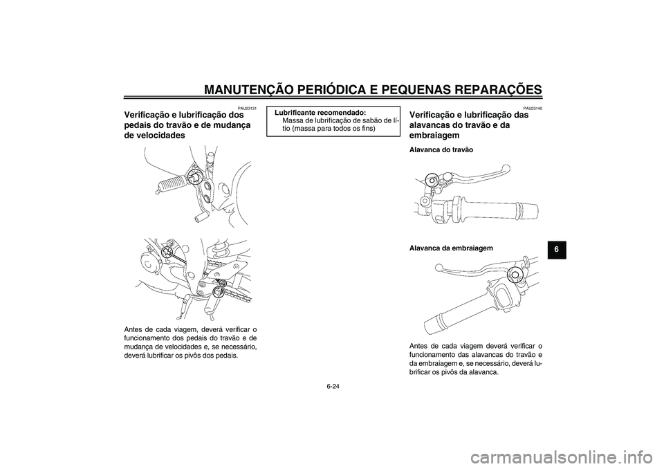 YAMAHA FZ1-N 2006  Manual de utilização (in Portuguese) MANUTENÇÃO PERIÓDICA E PEQUENAS REPARAÇÕES
6-24
6
PAU23131
Verificação e lubrificação dos 
pedais do travão e de mudança 
de velocidades Antes de cada viagem, deverá verificar o
funcioname
