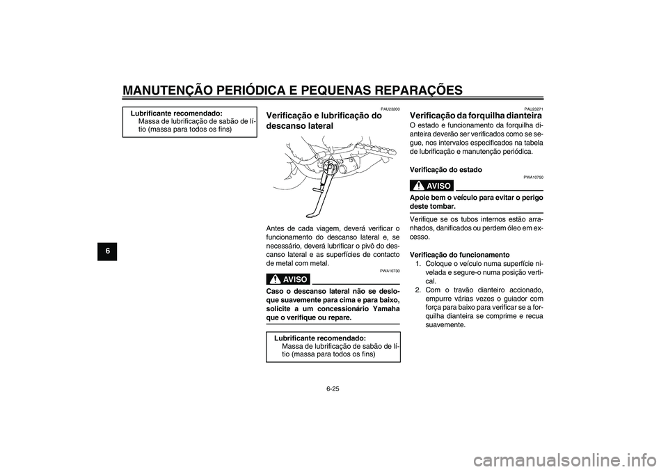 YAMAHA FZ1-N 2006  Manual de utilização (in Portuguese) MANUTENÇÃO PERIÓDICA E PEQUENAS REPARAÇÕES
6-25
6
PAU23200
Verificação e lubrificação do 
descanso lateral Antes de cada viagem, deverá verificar o
funcionamento do descanso lateral e, se
ne
