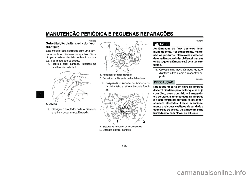 YAMAHA FZ1-N 2006  Manual de utilização (in Portuguese) MANUTENÇÃO PERIÓDICA E PEQUENAS REPARAÇÕES
6-29
6
PAU34380
Substituição da lâmpada do farol 
dianteiro Este modelo está equipado com uma lâm-
pada do farol dianteiro de quartzo. Se a
lâmpad