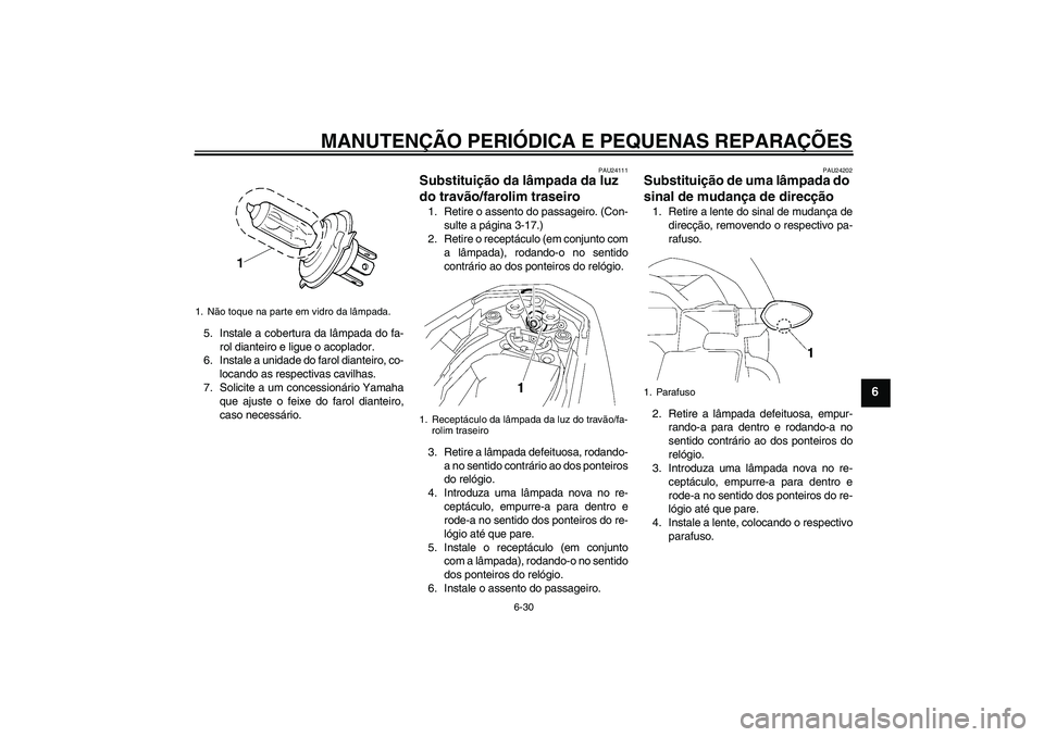 YAMAHA FZ1-N 2006  Manual de utilização (in Portuguese) MANUTENÇÃO PERIÓDICA E PEQUENAS REPARAÇÕES
6-30
6
5. Instale a cobertura da lâmpada do fa-
rol dianteiro e ligue o acoplador.
6. Instale a unidade do farol dianteiro, co-
locando as respectivas 