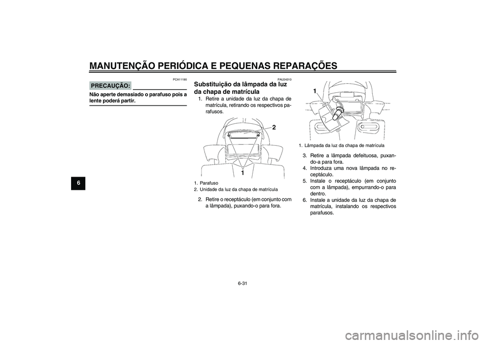 YAMAHA FZ1-N 2006  Manual de utilização (in Portuguese) MANUTENÇÃO PERIÓDICA E PEQUENAS REPARAÇÕES
6-31
6
PRECAUÇÃO:
PCA11190
Não aperte demasiado o parafuso pois alente poderá partir.
PAU24310
Substituição da lâmpada da luz 
da chapa de matrí