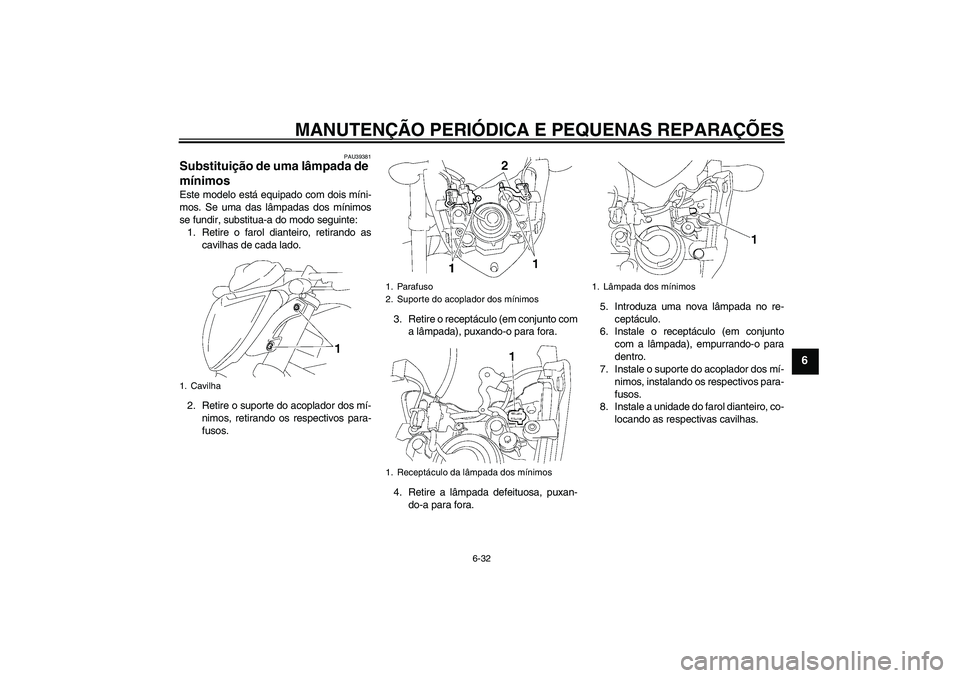 YAMAHA FZ1-N 2006  Manual de utilização (in Portuguese) MANUTENÇÃO PERIÓDICA E PEQUENAS REPARAÇÕES
6-32
6
PAU39381
Substituição de uma lâmpada de 
mínimos Este modelo está equipado com dois míni-
mos. Se uma das lâmpadas dos mínimos
se fundir,
