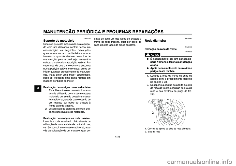 YAMAHA FZ1-N 2006  Manual de utilização (in Portuguese) MANUTENÇÃO PERIÓDICA E PEQUENAS REPARAÇÕES
6-33
6
PAU24350
Suporte do motociclo Uma vez que este modelo não está equipa-
do com um descanso central, tenha em
consideração as seguintes precau