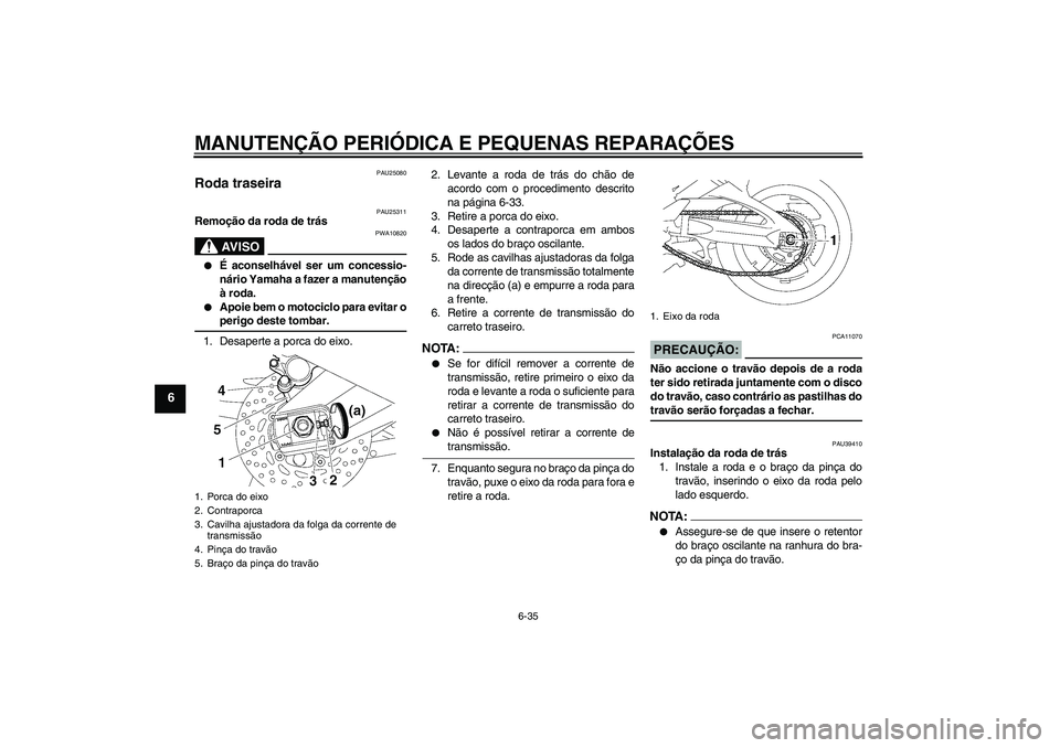YAMAHA FZ1-N 2006  Manual de utilização (in Portuguese) MANUTENÇÃO PERIÓDICA E PEQUENAS REPARAÇÕES
6-35
6
PAU25080
Roda traseira 
PAU25311
Remoção da roda de trás
AV I S O
PWA10820

É aconselhável ser um concessio-
nário Yamaha a fazer a manute