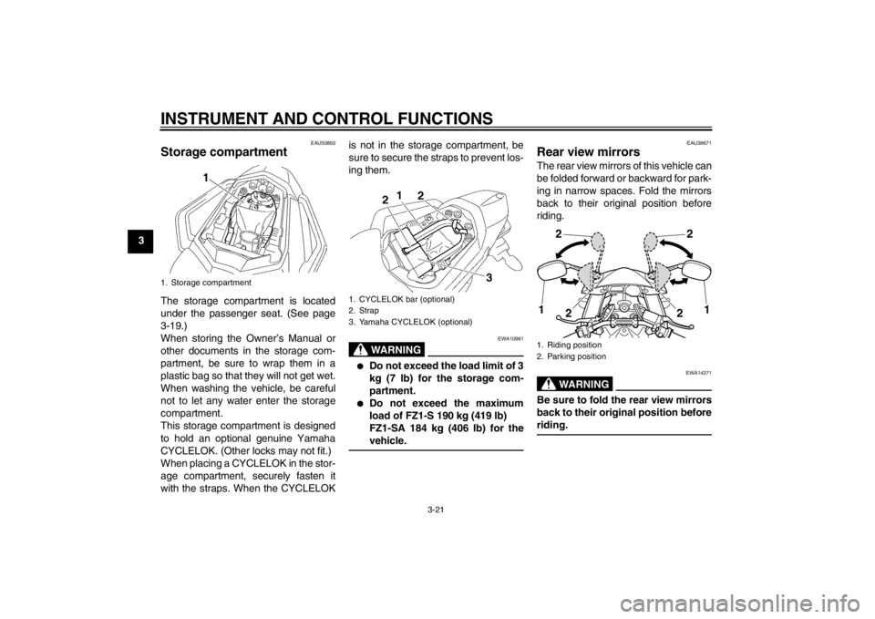 YAMAHA FZ1 S 2012 Owners Guide INSTRUMENT AND CONTROL FUNCTIONS
3-21
3
EAU50850
Storage compartment The storage compartment is located
under the passenger seat. (See page
3-19.)
When storing the Owner’s Manual or
other documents 