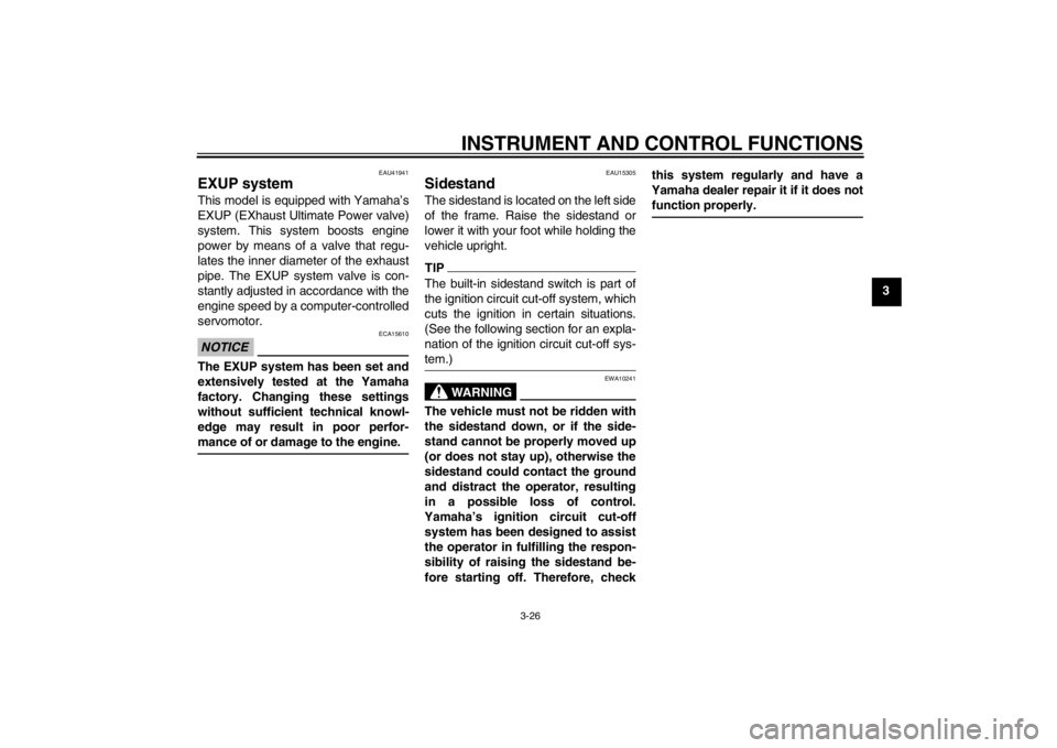 YAMAHA FZ1 S 2012 Service Manual INSTRUMENT AND CONTROL FUNCTIONS
3-26
3
EAU41941
EXUP system This model is equipped with Yamaha’s
EXUP (EXhaust Ultimate Power valve)
system. This system boosts engine
power by means of a valve that