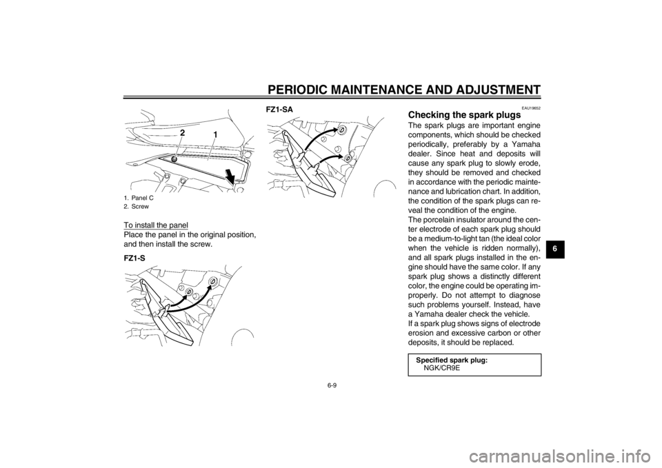 YAMAHA FZ1 S 2012 Workshop Manual PERIODIC MAINTENANCE AND ADJUSTMENT
6-9
6
To install the panel
Place the panel in the original position,
and then install the screw.
FZ1-S FZ1-SA
EAU19652
Checking the spark plugs The spark plugs are YAMAHA FZ1 S 2012 Workshop Manual PERIODIC MAINTENANCE AND ADJUSTMENT
6-9
6
To install the panel
Place the panel in the original position,
and then install the screw.
FZ1-S FZ1-SA
EAU19652
Checking the spark plugs The spark plugs are
