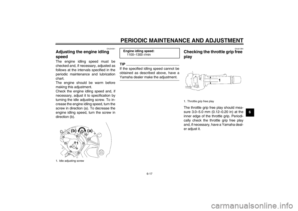 YAMAHA FZ1 S 2012 Repair Manual PERIODIC MAINTENANCE AND ADJUSTMENT
6-17
6
EAU34301
Adjusting the engine idling
speed The engine idling speed must be
checked and, if necessary, adjusted as
follows at the intervals specified in the
YAMAHA FZ1 S 2012 Repair Manual PERIODIC MAINTENANCE AND ADJUSTMENT
6-17
6
EAU34301
Adjusting the engine idling
speed The engine idling speed must be
checked and, if necessary, adjusted as
follows at the intervals specified in the