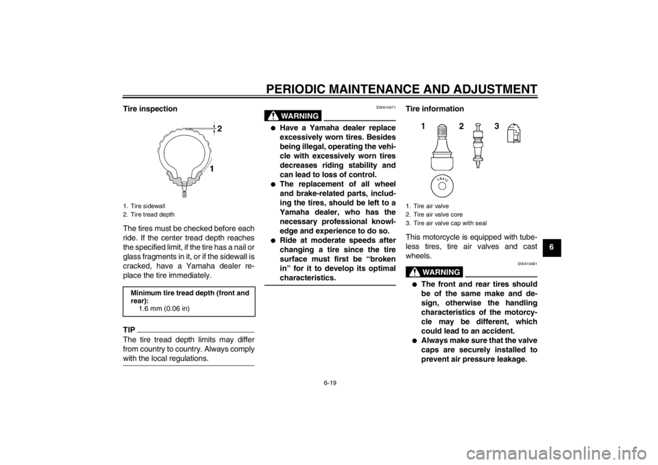 YAMAHA FZ1 S 2012 Repair Manual PERIODIC MAINTENANCE AND ADJUSTMENT
6-19
6
Tire inspection
The tires must be checked before each
ride. If the center tread depth reaches
the specified limit, if the tire has a nail or
glass fragments YAMAHA FZ1 S 2012 Repair Manual PERIODIC MAINTENANCE AND ADJUSTMENT
6-19
6
Tire inspection
The tires must be checked before each
ride. If the center tread depth reaches
the specified limit, if the tire has a nail or
glass fragments