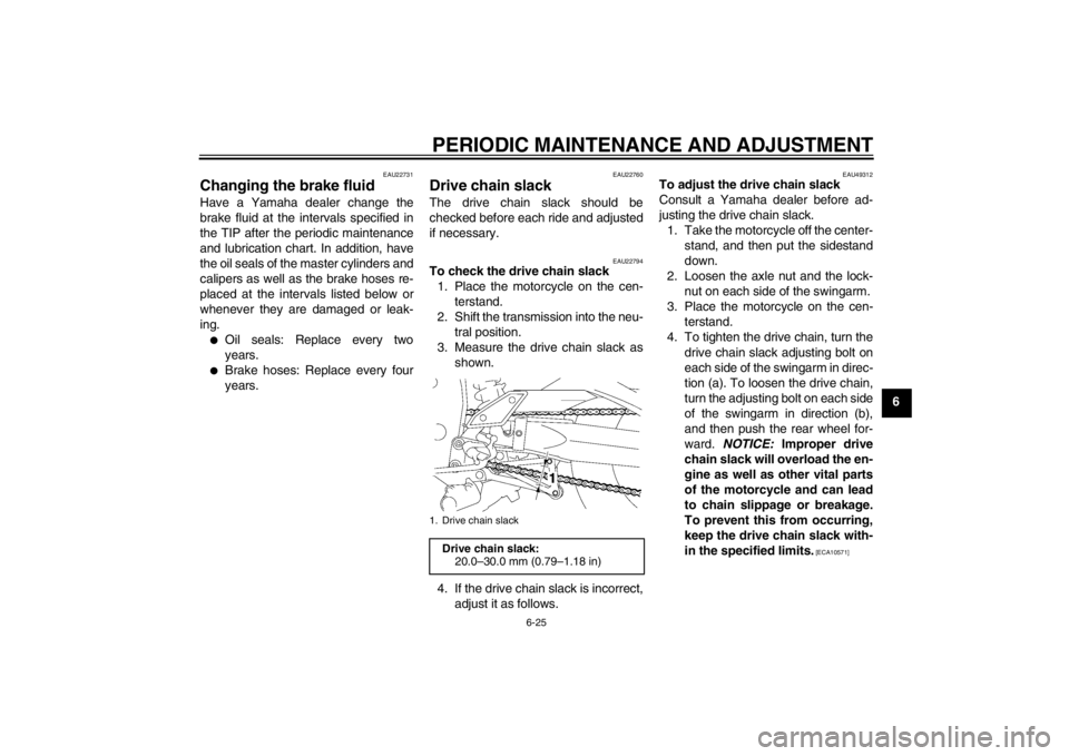 YAMAHA FZ1 S 2012 Owners Manual PERIODIC MAINTENANCE AND ADJUSTMENT
6-25
6
EAU22731
Changing the brake fluid Have a Yamaha dealer change the
brake fluid at the intervals specified in
the TIP after the periodic maintenance
and lubric YAMAHA FZ1 S 2012 Owners Manual PERIODIC MAINTENANCE AND ADJUSTMENT
6-25
6
EAU22731
Changing the brake fluid Have a Yamaha dealer change the
brake fluid at the intervals specified in
the TIP after the periodic maintenance
and lubric
