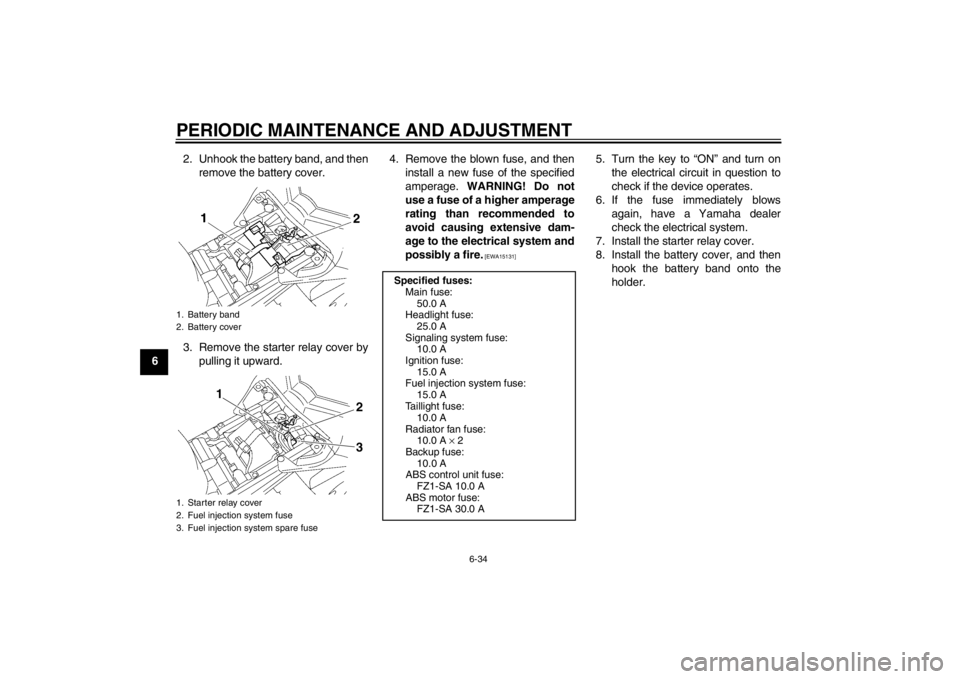 YAMAHA FZ1 S 2012 Manual Online PERIODIC MAINTENANCE AND ADJUSTMENT
6-34
62. Unhook the battery band, and then
remove the battery cover.
3. Remove the starter relay cover by pulling it upward. 4. Remove the blown fuse, and then
inst YAMAHA FZ1 S 2012 Manual Online PERIODIC MAINTENANCE AND ADJUSTMENT
6-34
62. Unhook the battery band, and then
remove the battery cover.
3. Remove the starter relay cover by pulling it upward. 4. Remove the blown fuse, and then
inst